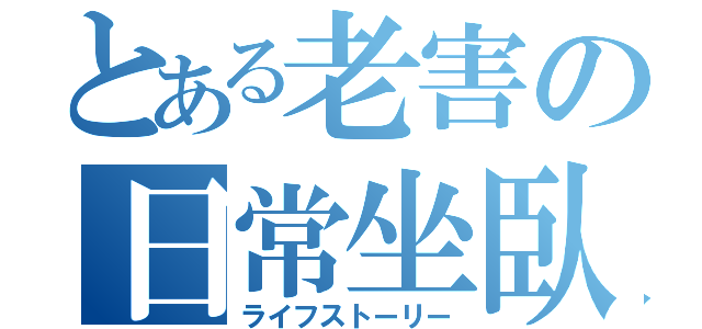 とある老害の日常坐臥（ライフストーリー）