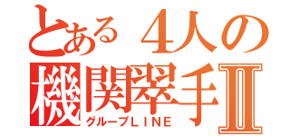 とある４人の機関翠手Ⅱ（グループＬＩＮＥ）