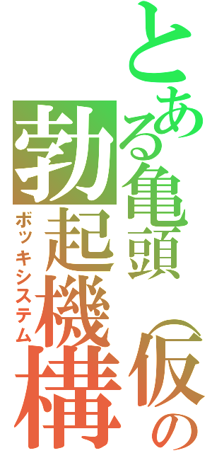 とある亀頭（仮）の勃起機構（ボッキシステム）