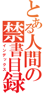 とある人間の禁書目録（インデックス）