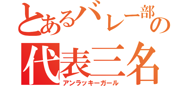 とあるバレー部の代表三名（アンラッキーガール）