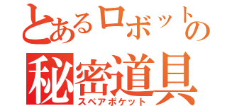 とあるロボットの秘密道具（スペアポケット）