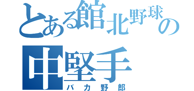 とある館北野球部の中堅手（バカ野郎）