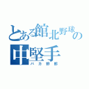 とある館北野球部の中堅手（バカ野郎）