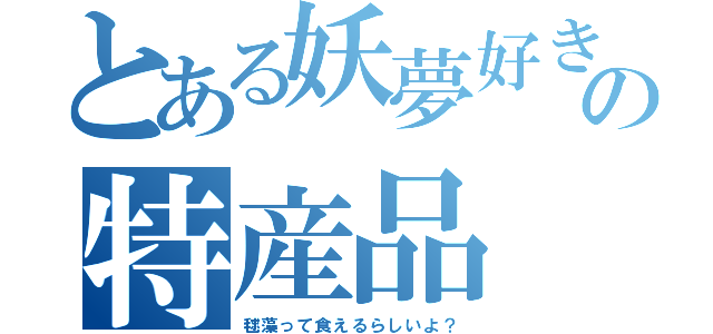 とある妖夢好きのの特産品（毬藻って食えるらしいよ？）