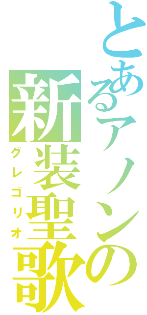 とあるアノンの新装聖歌Ⅱ（グレゴリオ）