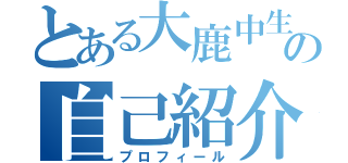 とある大鹿中生の自己紹介（プロフィール）