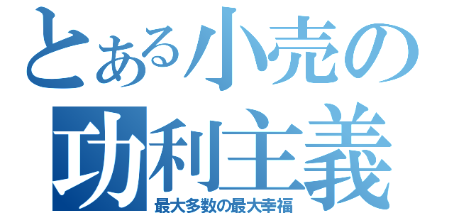 とある小売の功利主義（最大多数の最大幸福）