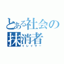 とある社会の抹消者（イレイザー）