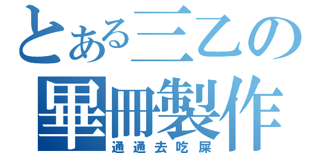 とある三乙の畢冊製作（通通去吃屎）