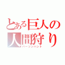 とある巨人の人間狩り（パーソンハント）