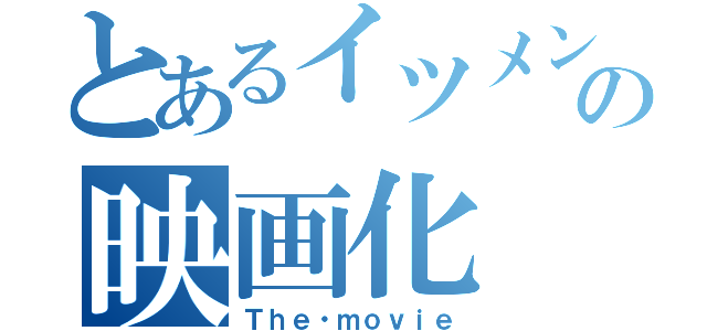 とあるイツメンの映画化（Ｔｈｅ・ｍｏｖｉｅ）