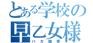 とある学校の早乙女様（バカ瑞季）