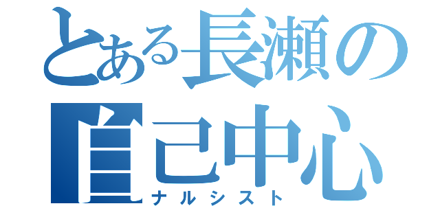 とある長瀬の自己中心（ナルシスト）