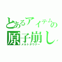 とあるアイテムの原子崩し（メルトダウナー）