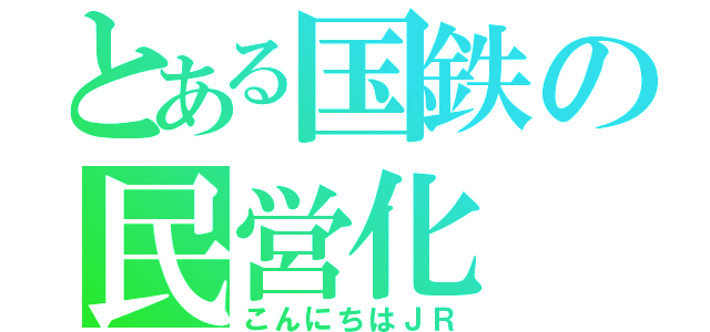 とある国鉄の民営化（こんにちはＪＲ）