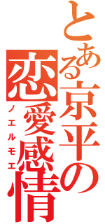 とある京平の恋愛感情（ノエルモエ）