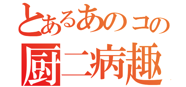 とあるあのコの厨二病趣味（）