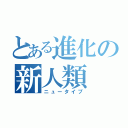 とある進化の新人類（ニュータイプ）