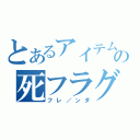 とあるアイテムの死フラグ（フレ／ンダ）