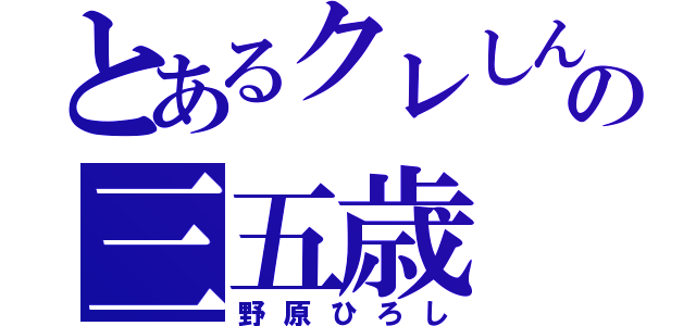 とあるクレしんの三五歳（野原ひろし）