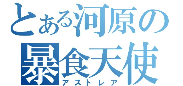 とある河原の暴食天使（アストレア）