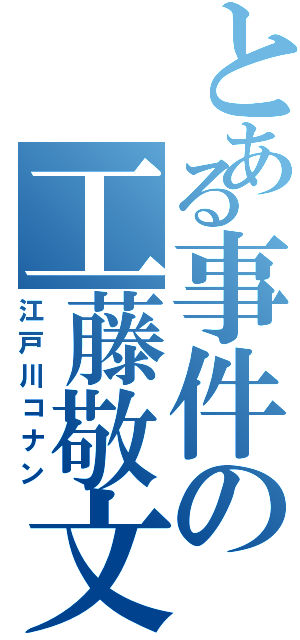 とある事件の工藤敬文（江戸川コナン）