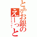 とあるお銀のえーっと（なんだっけ？）