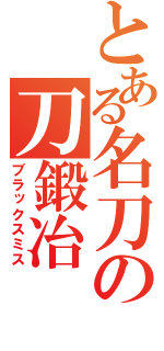 とある名刀の刀鍛冶（ブラックスミス）