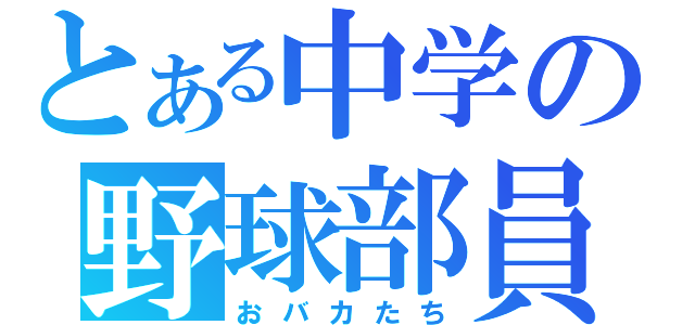 とある中学の野球部員（おバカたち）