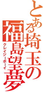 とある埼玉の福島望夢（クレイジーボーイ）