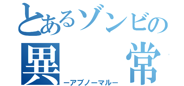 とあるゾンビの異　　常（－アブノーマル－）