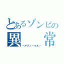 とあるゾンビの異　　常（－アブノーマル－）