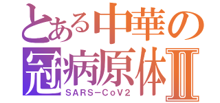 とある中華の冠病原体Ⅱ（ＳＡＲＳ－ＣｏＶ２）