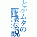 とあるムタの調教伝説（ＳＭの神）