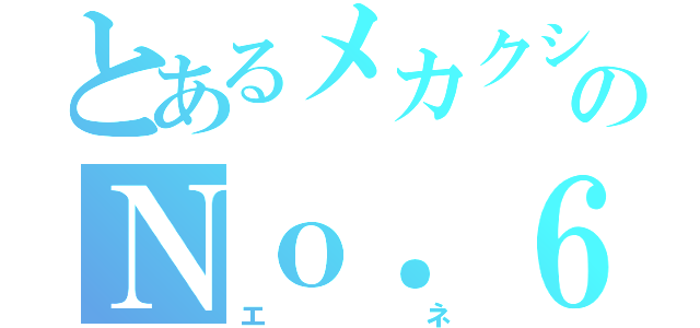 とあるメカクシのＮｏ．６（エネ）