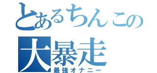 とあるちんこの大暴走（最強オナニー）