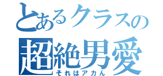 とあるクラスの超絶男愛（それはアカん）