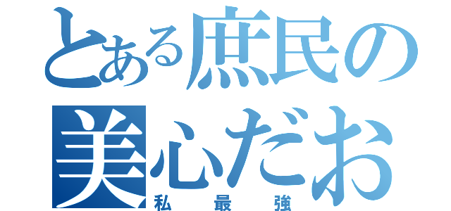 とある庶民の美心だお（私最強）