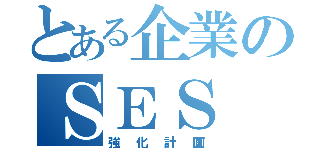 とある企業のＳＥＳ（強化計画）