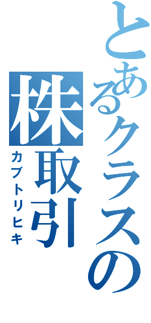 とあるクラスの株取引（カブトリヒキ）