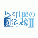 とある山脇の超常現象Ⅱ（スピリチュアルパワー）