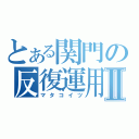 とある関門の反復運用Ⅱ（マタコイツ）