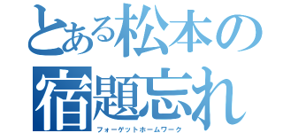 とある松本の宿題忘れ（フォーゲットホームワーク）