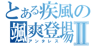 とある疾風の颯爽登場Ⅱ（アンタレス）