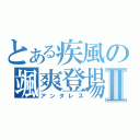 とある疾風の颯爽登場Ⅱ（アンタレス）