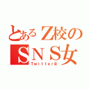 とあるＺ校のＳＮＳ女（Ｔｗｉｔｔｅｒ女）