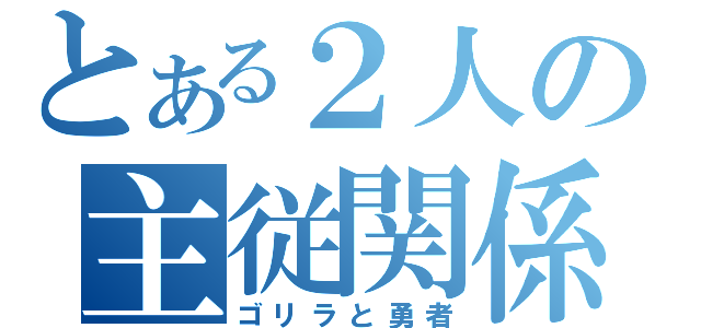 とある２人の主従関係（ゴリラと勇者）