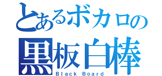 とあるボカロの黒板白棒（Ｂｌａｃｋ Ｂｏａｒｄ）