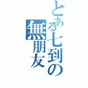 とある七到の無朋友（）